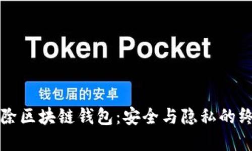 彻底删除区块链钱包:安全与隐私的终极指南