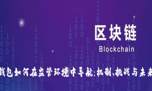 数字钱包如何在监管环境中导航:机制、挑战与未来趋势