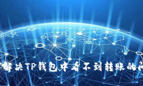 如何解决TP钱包中看不到转账的问题?