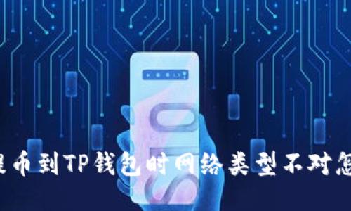 欧易提币到TP钱包时网络类型不对怎么办?