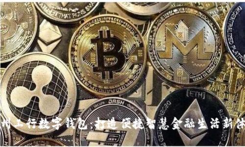 福州工行数字钱包:打造便捷智慧金融生活新体验