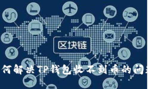 如何解决TP钱包收不到币的问题？