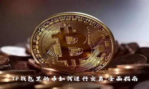 TP钱包里的币如何进行交易:全面指南