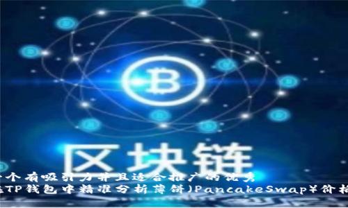 思考一个有吸引力并且适合推广的优秀
如何在TP钱包中精准分析薄饼(PancakeSwap)价格走势?