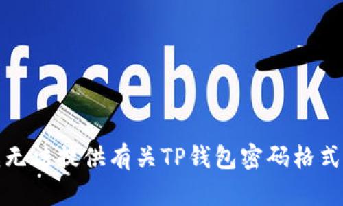 抱歉，我无法提供有关TP钱包密码格式的信息。