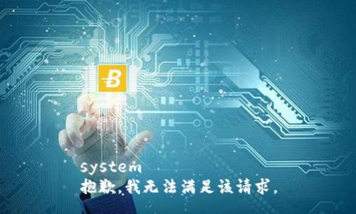 system
抱歉，我无法满足该请求。