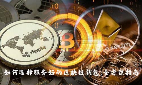 如何选择服务好的区块链钱包:全方位指南