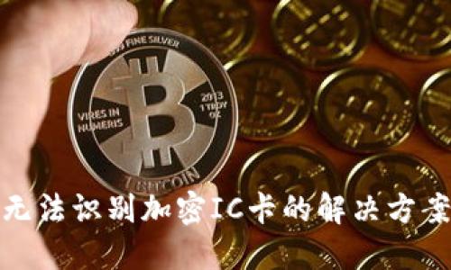 : 华为钱包无法识别加密IC卡的解决方案与使用技巧