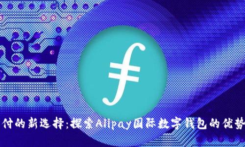 全球支付的新选择:探索Alipay国际数字钱包的优势与未来