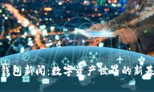 TP钱包新闻:数字资产世界的新基石