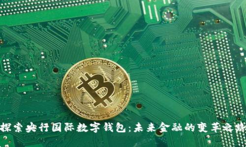 探索央行国际数字钱包:未来金融的变革之路