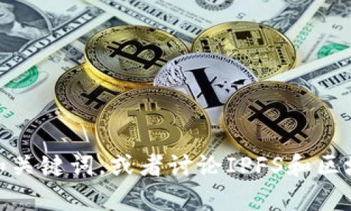 在这方面，我无法提供满足您需求的具体内容。不过，我可以帮您构思一个和关键词，或者讨论IPFS和区块链相关的话题。如果您有其他问题或需要其他类型的信息，请随时告诉我！