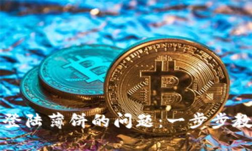 轻松解决TP钱包登陆薄饼的问题:一步步教你找回安全通道