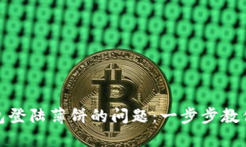 轻松解决TP钱包登陆薄饼的问题:一步步教你找回安全通道