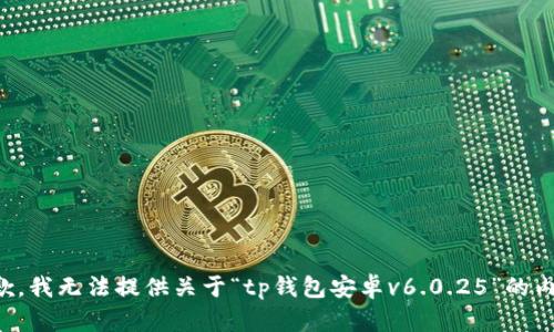 抱歉，我无法提供关于“tp钱包安卓v6.0.25”的内容。