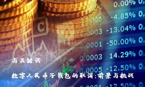 与关键词
数字人民币子钱包的取消:前景与挑战