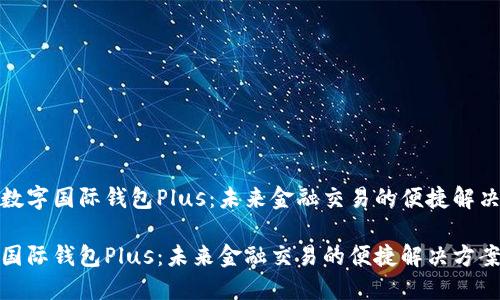 探讨数字国际钱包Plus:未来金融交易的便捷解决方案
数字国际钱包Plus:未来金融交易的便捷解决方案