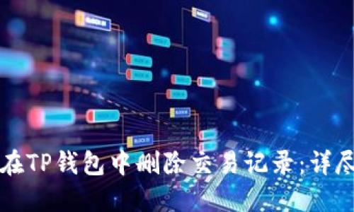 如何在TP钱包中删除交易记录:详尽指南