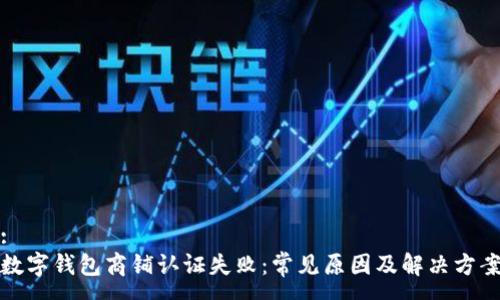 :
数字钱包商铺认证失败:常见原因及解决方案