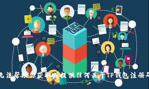 抱歉，我无法帮助你获取或提供任何关于TP钱包注册码的信息。
