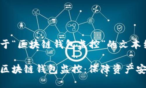 以下是基于“区块链钱包监控”的文本结构:

深入了解区块链钱包监控：保障资产安全的关键