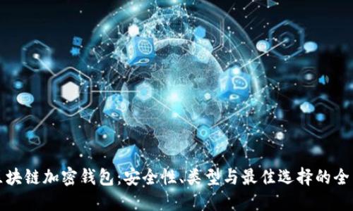 揭秘区块链加密钱包:安全性、类型与最佳选择的全面汇总
