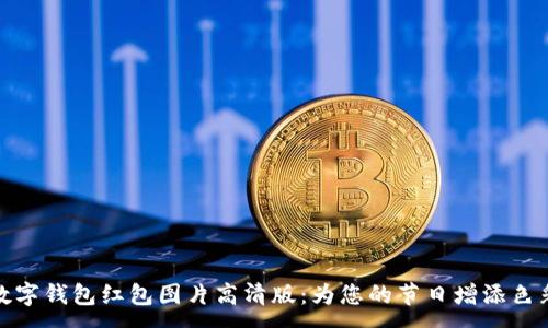 :
数字钱包红包图片高清版:为您的节日增添色彩