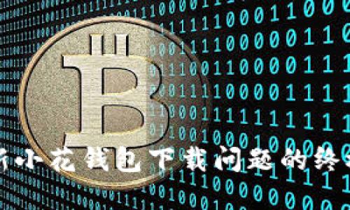 解决新小花钱包下载问题的终极指南