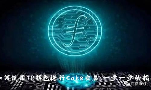 如何使用TP钱包进行Cake交易:一步一步的指南