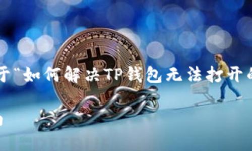 在此场景下,我将为您提供一个关于“如何解决TP钱包无法打开的问题”的、关键词和详细内容结构。
解决TP钱包链接打不开的终极指南