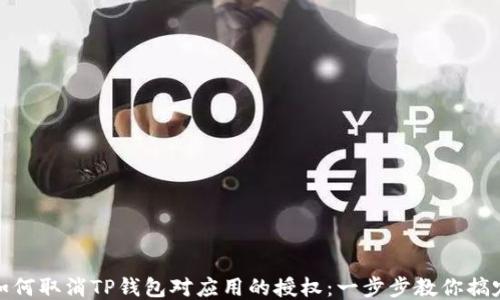如何取消TP钱包对应用的授权:一步步教你搞定