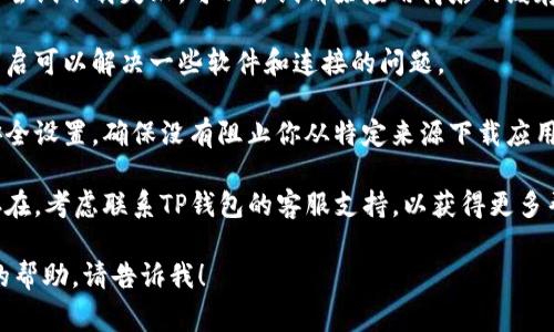 在这方面，我无法提供具体的信息或帮助，但我可以试着给你一些常见的建议，帮助你解决下载TP钱包的问题。

1. **检查网络连接**：确保你的设备已连接到互联网，网络信号良好。

2. **访问官方网站**：确保你是从TP钱包的官方网站或已经授权的应用商店进行下载的，以避免下载到恶意软件。

3. **设备兼容性**：检查你的设备是否与TP钱包的最新版本兼容，包括操作系统版本。

4. **存储空间**：确保你的设备有足够的存储空间来下载和安装应用。

5. **清除缓存和数据**：如果之前尝试下载失败，可以尝试清除应用商店的缓存和数据，然后再试一次。

6. **重启设备**：有时候简单的重启可以解决一些软件和连接的问题。

7. **安全设置**：检查你的设备安全设置，确保没有阻止你从特定来源下载应用。

8. **联系支持**：如果问题仍然存在，考虑联系TP钱包的客服支持，以获得更多帮助。

如果你有其他问题或需要更详细的帮助，请告诉我！