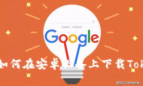 全面解析:如何在安卓设备上下载Token.im钱包