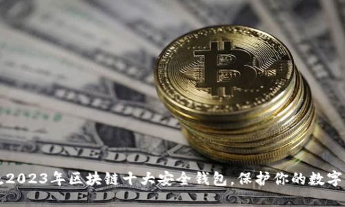 揭晓2023年区块链十大安全钱包,保护你的数字资产