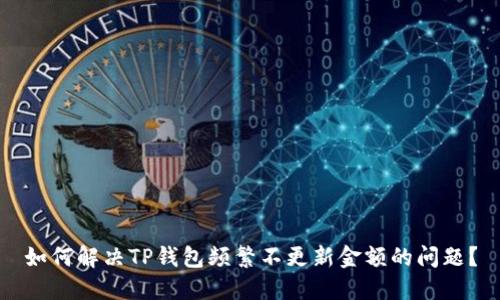 如何解决TP钱包频繁不更新金额的问题?