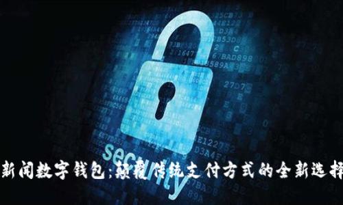 新闻数字钱包:颠覆传统支付方式的全新选择