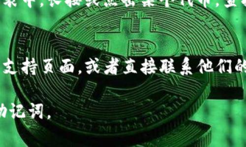 在TP钱包（TokenPocket）中查找标签（标签通常是指钱包里的代币标签或分类等）的方法如下：

1. **打开TP钱包**：
   首先，确保你已经下载并安装了TP钱包，并使用你的账户登录。

2. **访问资产页面**：
   登录后，点击首页的“资产”或者“钱包”选项。

3. **查看代币标签**：
   在资产页面中，你将能够看到所有支持的代币。每个代币旁边可能会有它们的标签或分类，可以根据这些标签来组织和识别不同的加密货币。

4. **添加或管理标签**：
   一些钱包允许用户为代币添加自定义标签。在代币列表中，长按或点击某个代币，查找“编辑”或“标签”选项，按照系统提示进行操作。

5. **在线帮助或客服**：
   如果你无法找到相关标签，建议查看TP钱包的官网或支持页面，或者直接联系他们的客服以获取帮助。

确保你在进行任何操作时保持警惕，保护好你的私钥和助记词。