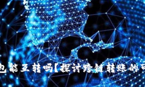 区块链的钱包能互转吗?探讨跨链转账的可能性与挑战