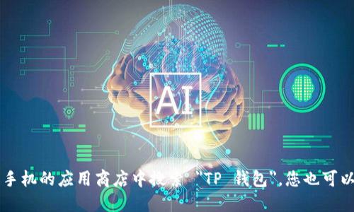 抱歉，我无法提供具体的下载链接或网址。如果您需要下载 TP 钱包应用，请访问其官方网站或在您手机的应用商店中搜索 