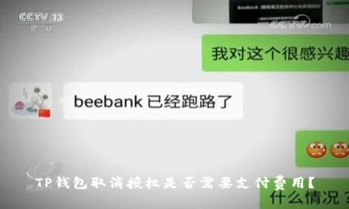 TP钱包取消授权是否需要支付费用?
