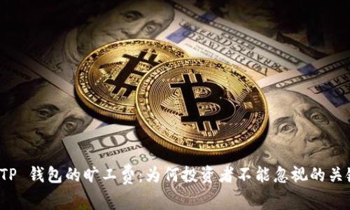 探索 TP 钱包的旷工费:为何投资者不能忽视的关键因素