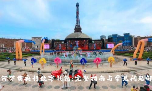 如何下载央行数字钱包:完整指南与常见问题解答