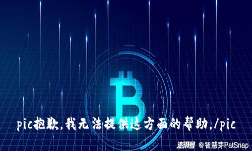 pic抱歉，我无法提供这方面的帮助。/pic