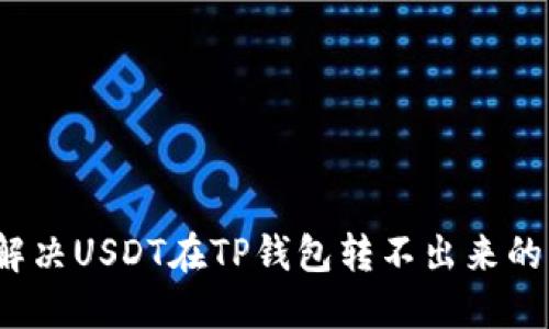 如何解决USDT在TP钱包转不出来的问题?