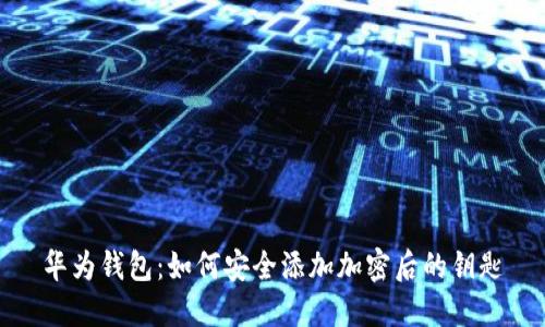华为钱包:如何安全添加加密后的钥匙