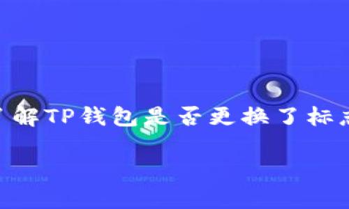 关于TP钱包（TokenPocket）是否更换标志的问题，通常情况下，这种变化可能会因为多种因素而发生，比如品牌形象升级、市场重新定位、或者为了适应某种新的趋势等。如果你想了解TP钱包是否更换了标志，建议前往其官方网站或社交媒体平台查看最新动态和公告。这些平台通常会发布相关新闻，及时更新用户有关品牌变更的信息。同时，社区论坛和用户讨论也能提供一定的线索。

如果你对TP钱包的其他功能、使用方法等感兴趣，或者需要进一步的信息，可以问我！