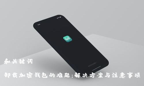 和关键词
卸载加密钱包的难题:解决方案与注意事项