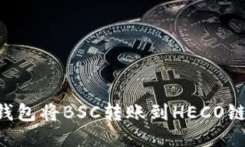 如何使用TP钱包将BSC转账到HECO链:一步步指南