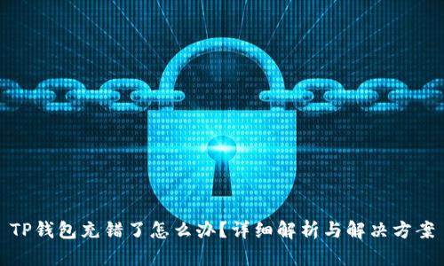 TP钱包充错了怎么办?详细解析与解决方案