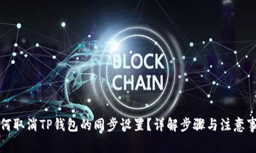 如何取消TP钱包的同步设置?详解步骤与注意事项
